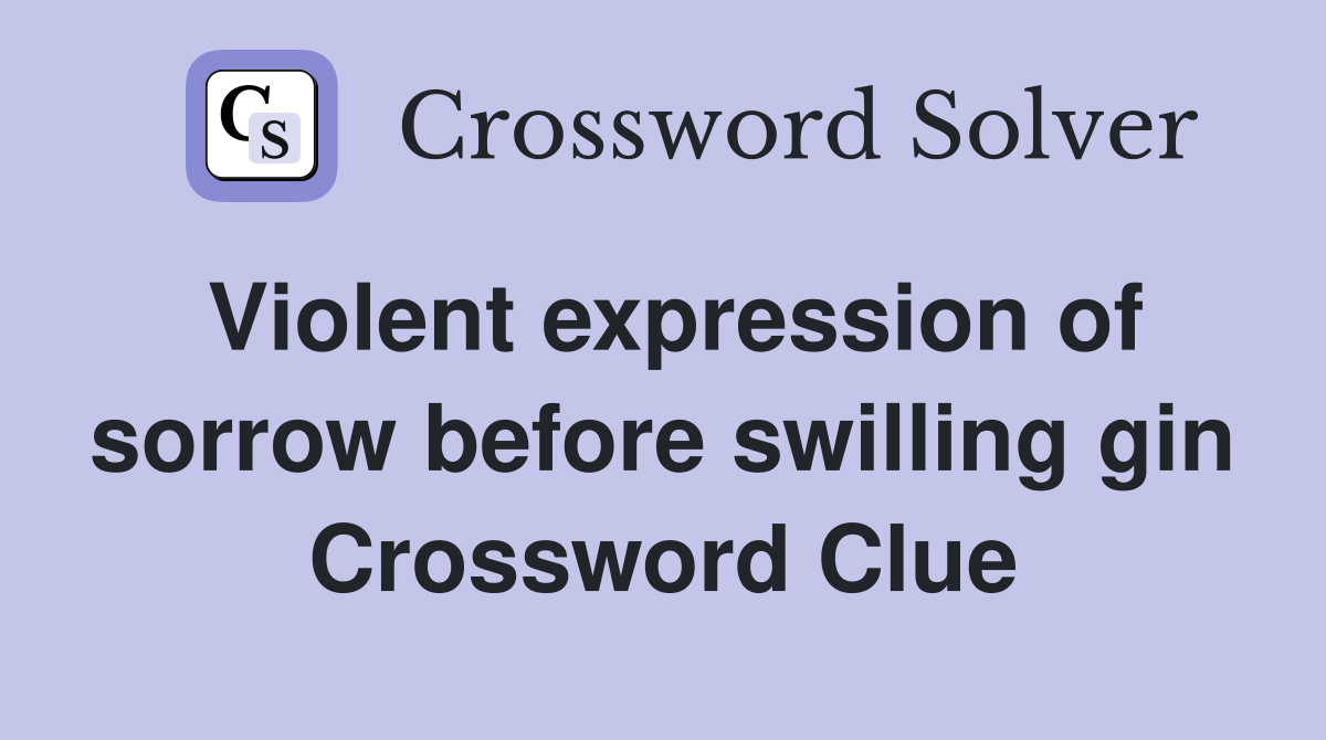 Violent expression of sorrow before swilling gin Crossword Clue