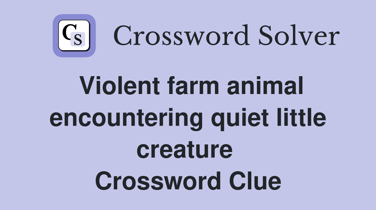 Violent farm animal encountering quiet little creature  Crossword Clue