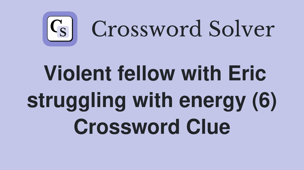 Violent fellow with Eric struggling with energy (6) Crossword Clue
