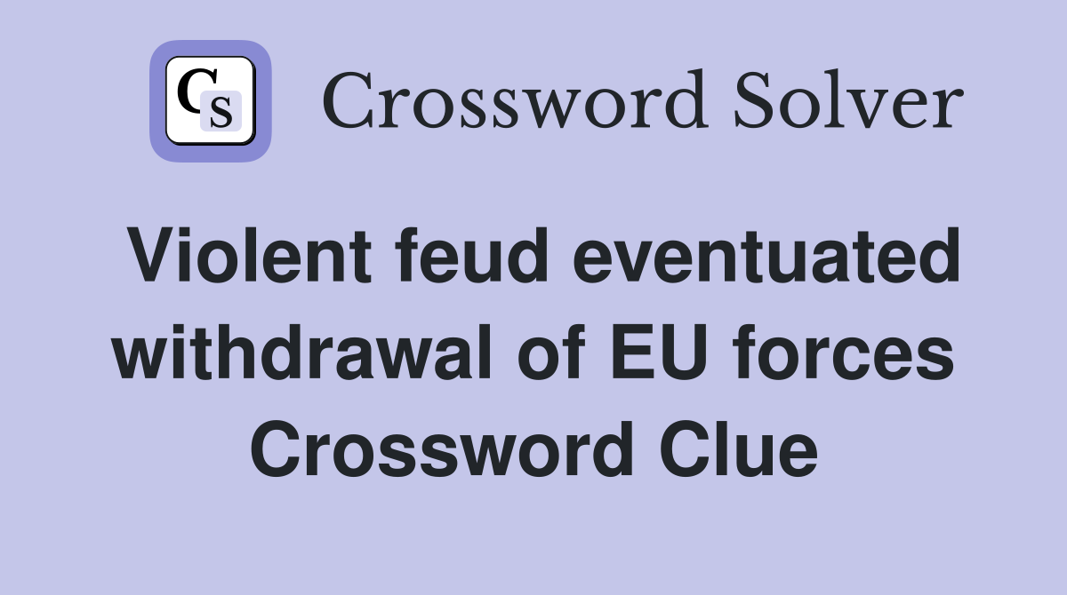 Violent feud eventuated withdrawal of EU forces Crossword Clue