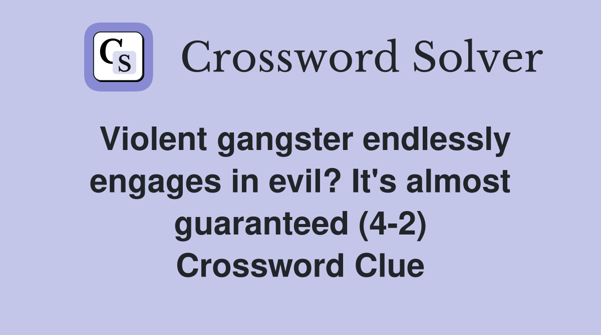 Violent gangster endlessly engages in evil? It's almost guaranteed (4-2) Crossword Clue