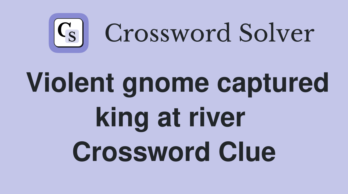 Violent gnome captured king at river  Crossword Clue