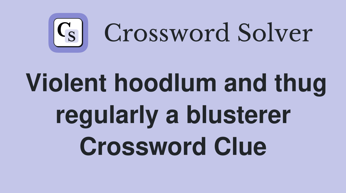 Violent hoodlum and thug regularly a blusterer Crossword Clue