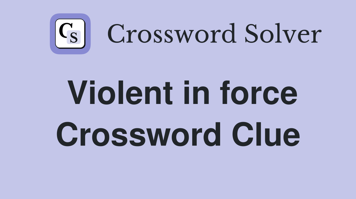 Violent in force Crossword Clue