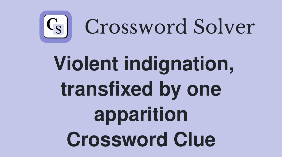 Violent indignation, transfixed by one apparition Crossword Clue