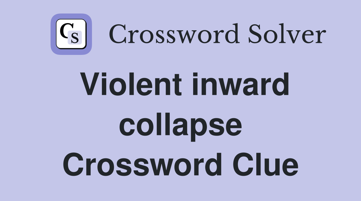 Violent inward collapse Crossword Clue
