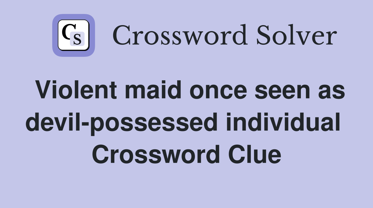 Violent maid once seen as devil-possessed individual  Crossword Clue
