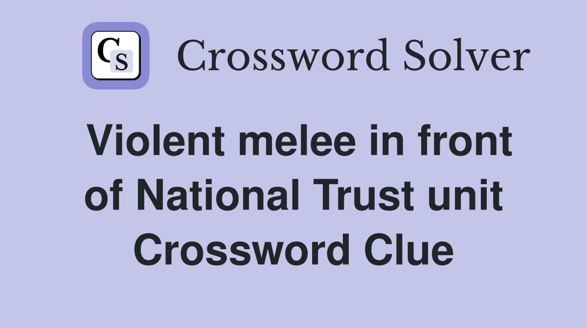 Violent melee in front of National Trust unit Crossword Clue
