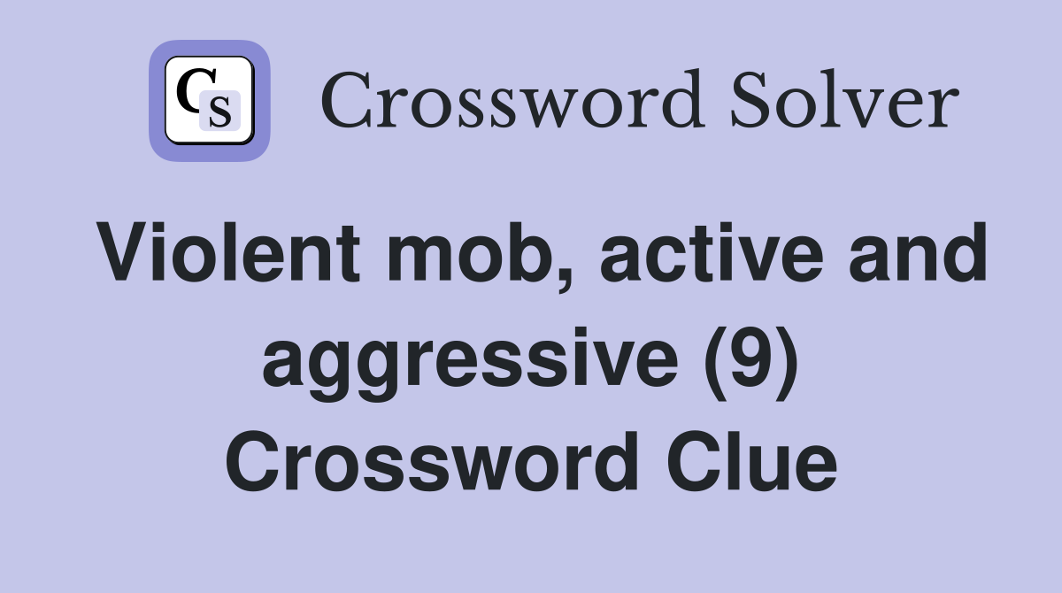 Violent mob, active and aggressive (9) Crossword Clue