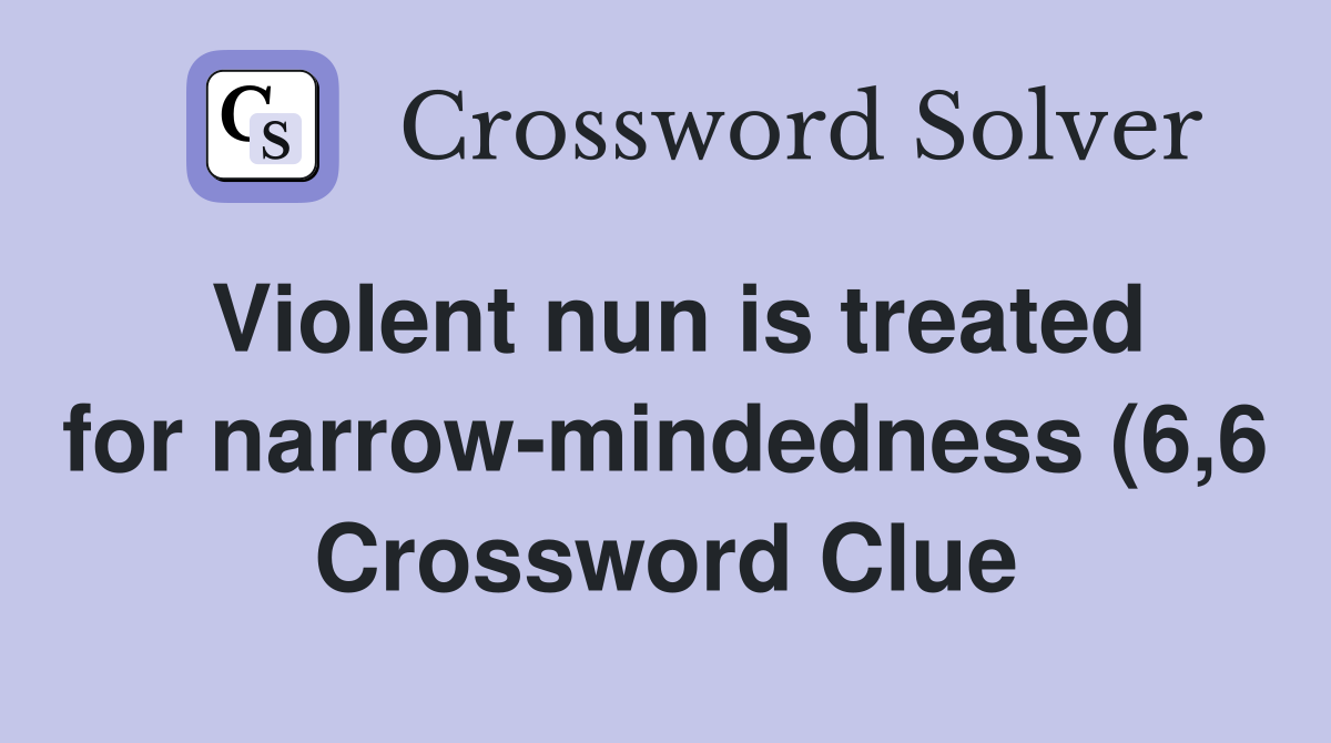 Violent nun is treated for narrow mindedness (6 6) Crossword Clue Violent nun is treated for narrow mindedness (6 6) Crossword Clue