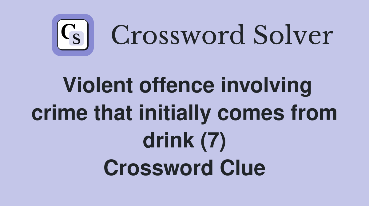 Violent offence involving crime that initially comes from drink (7) Crossword Clue