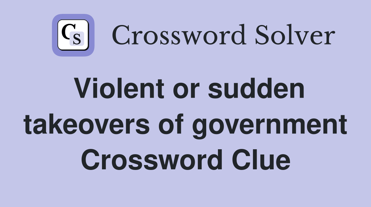 Violent or sudden takeovers of government Crossword Clue