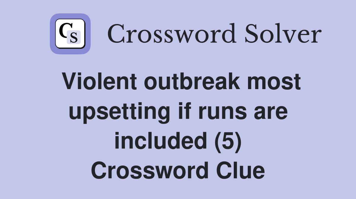 Violent outbreak most upsetting if runs are included (5) Crossword Clue