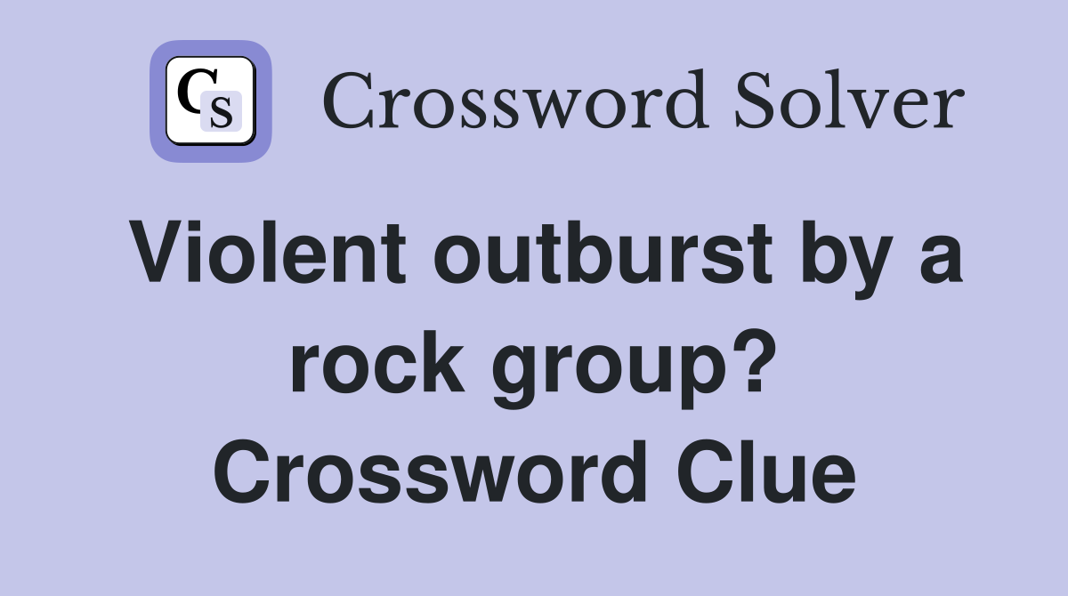 Violent outburst by a rock group? Crossword Clue
