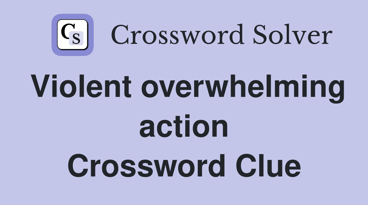 Violent overwhelming action Crossword Clue Answers Crossword Solver