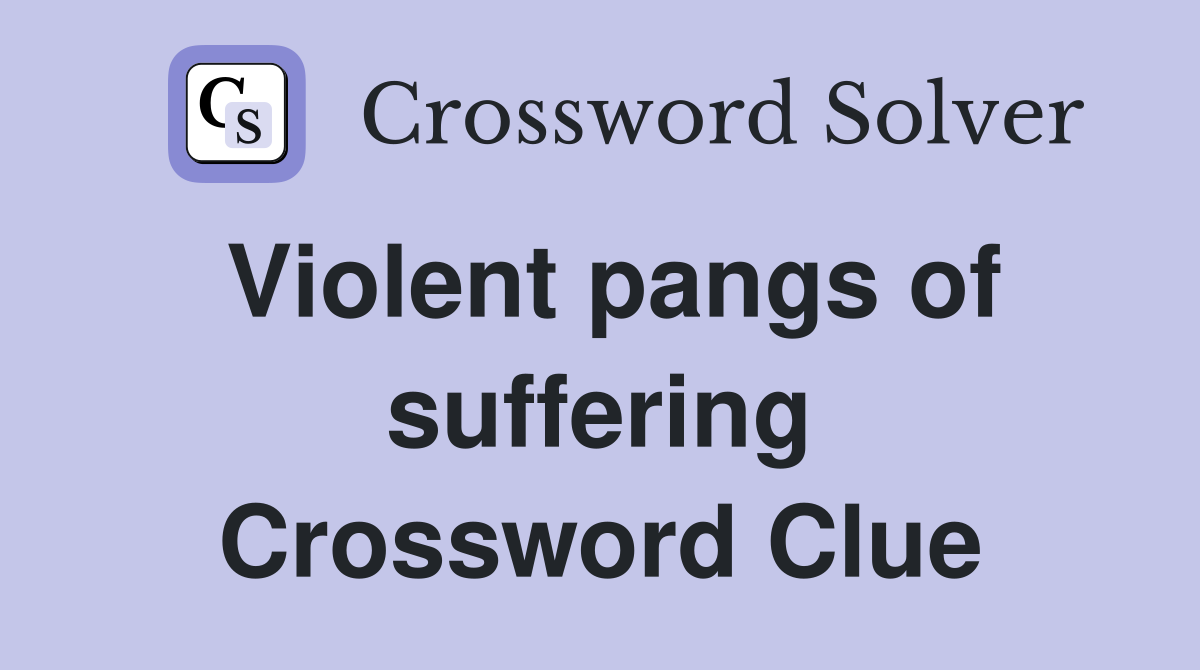 Violent pangs of suffering Crossword Clue