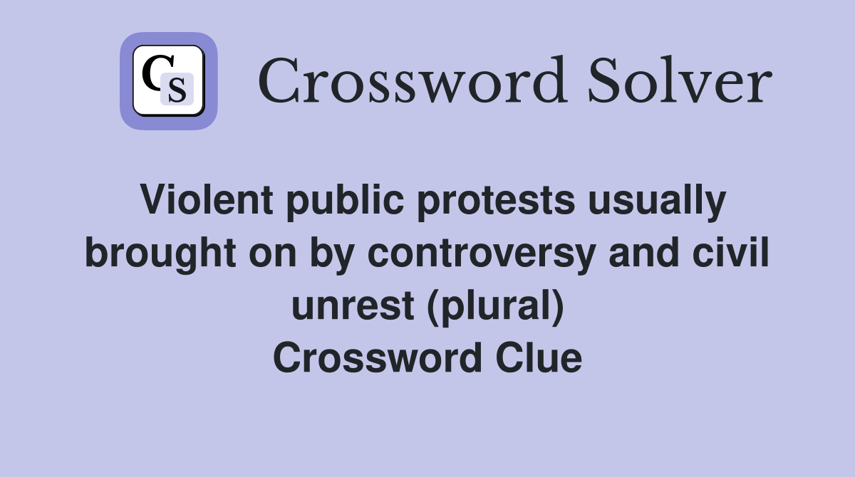 Violent public protests usually brought on by controversy and civil unrest (plural) Crossword Clue