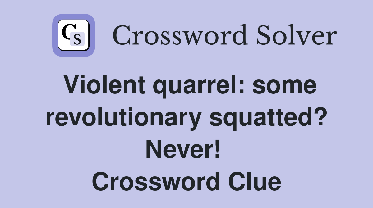 Violent quarrel: some revolutionary squatted? Never!  Crossword Clue