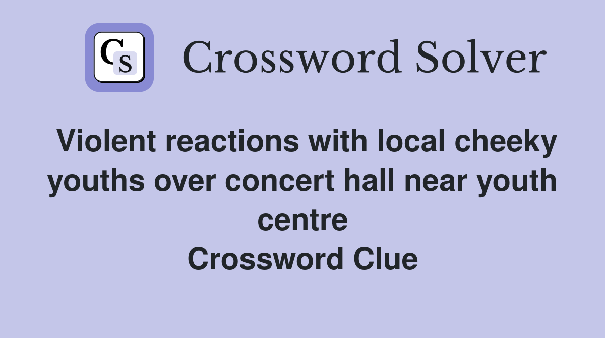 Violent reactions with local cheeky youths over concert hall near youth centre Crossword Clue