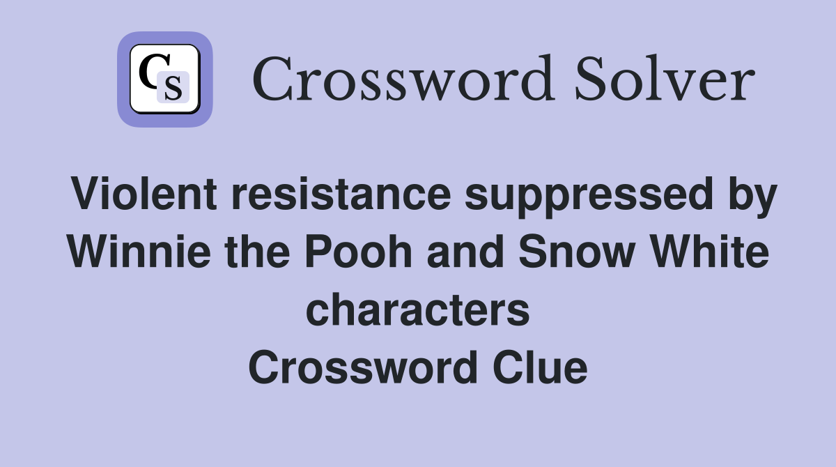 Violent resistance suppressed by Winnie the Pooh and Snow White characters Crossword Clue