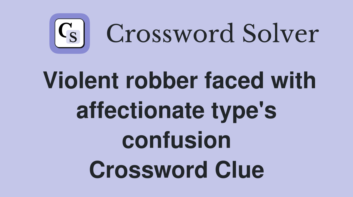 Violent robber faced with affectionate type's confusion Crossword Clue