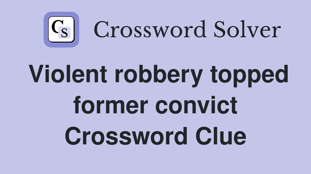 Violent robbery topped former convict Crossword Clue