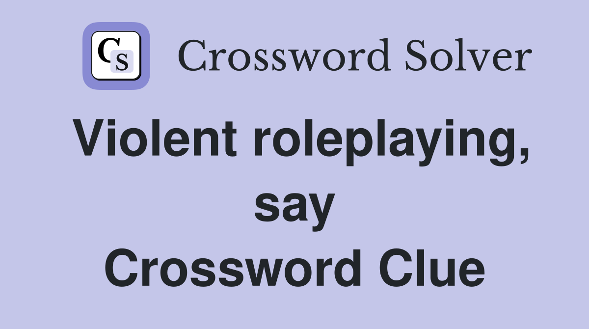 Violent roleplaying, say Crossword Clue