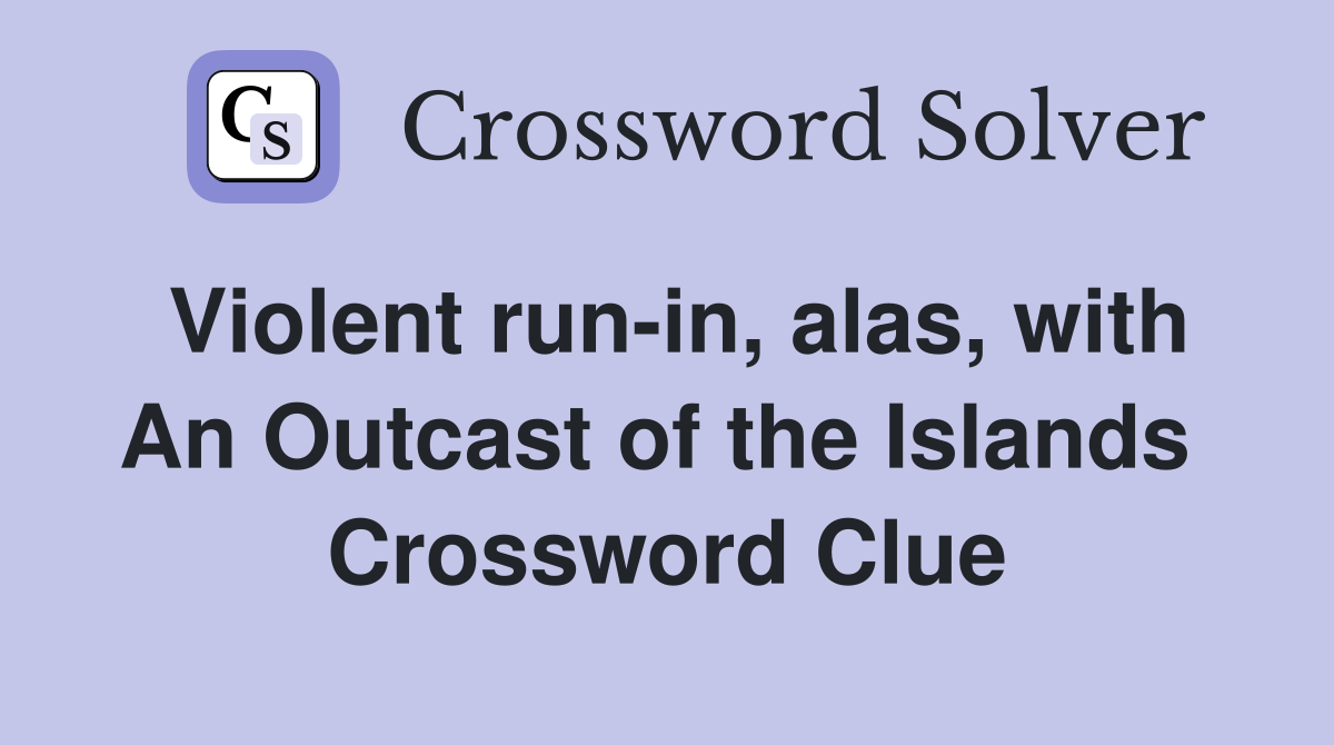 Violent run-in, alas, with An Outcast of the Islands  Crossword Clue