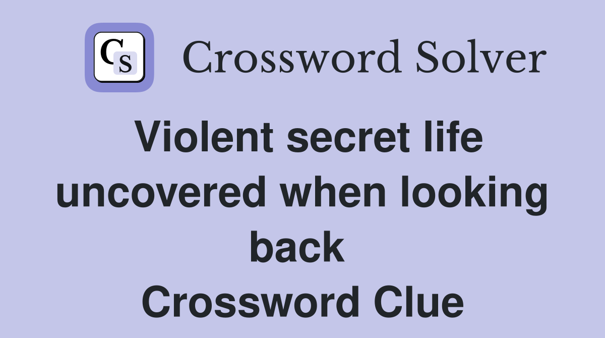 Violent secret life uncovered when looking back  Crossword Clue