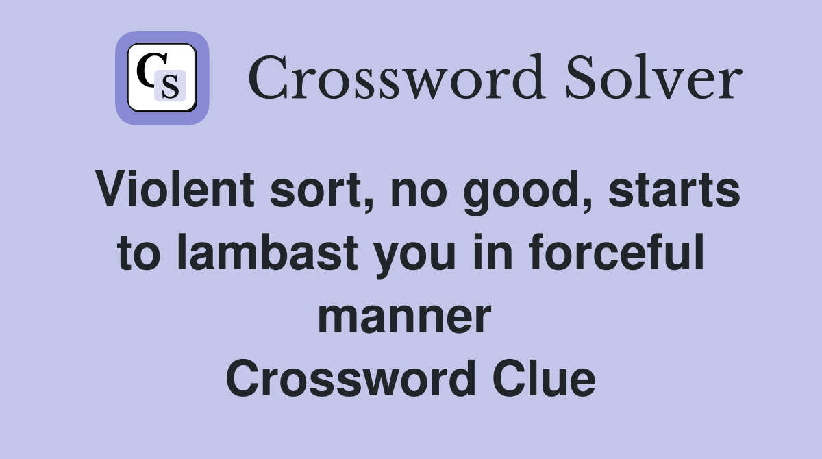 Violent sort, no good, starts to lambast you in forceful manner  Crossword Clue