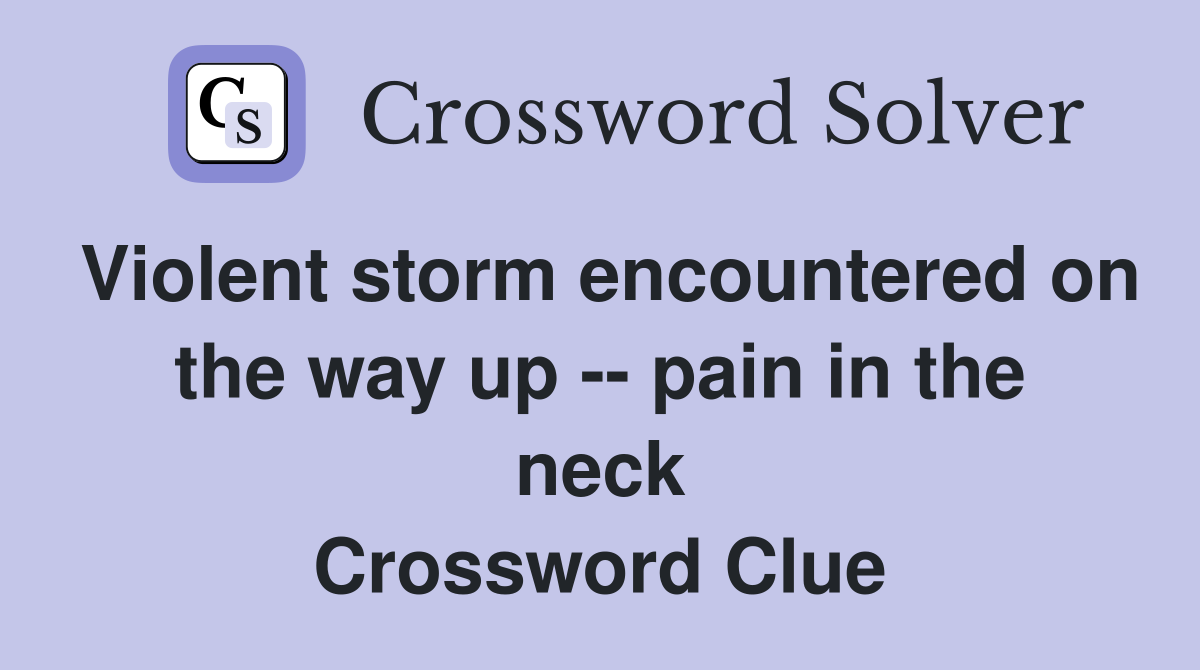 Violent storm encountered on the way up -- pain in the neck Crossword Clue