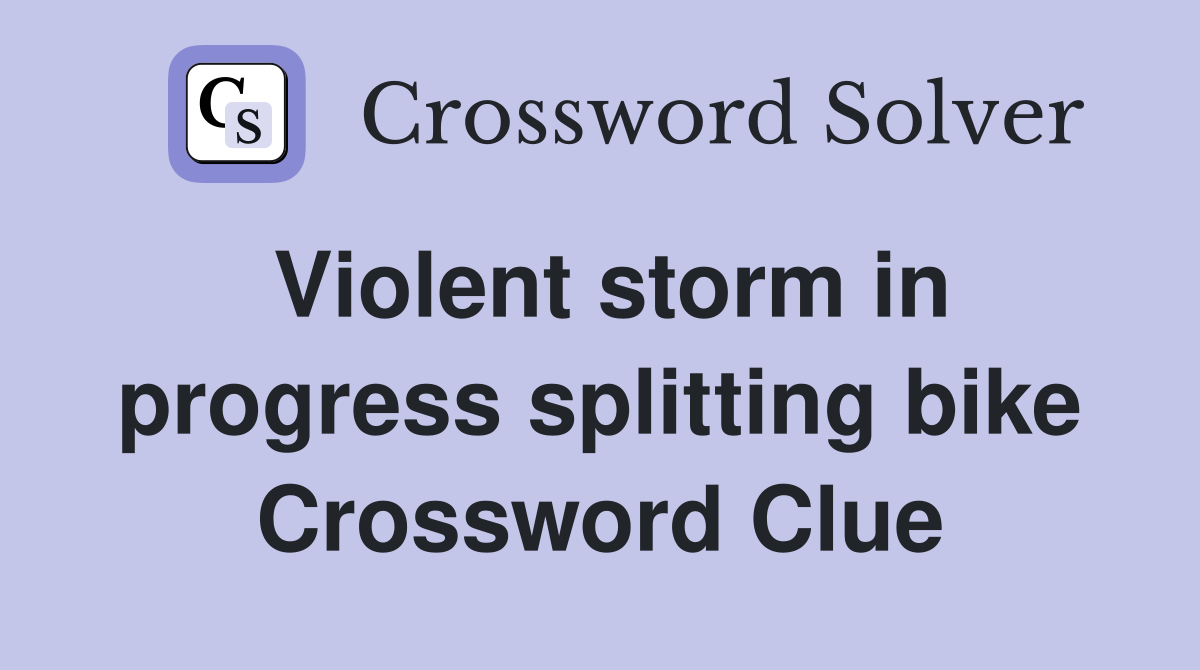 Violent storm in progress splitting bike Crossword Clue