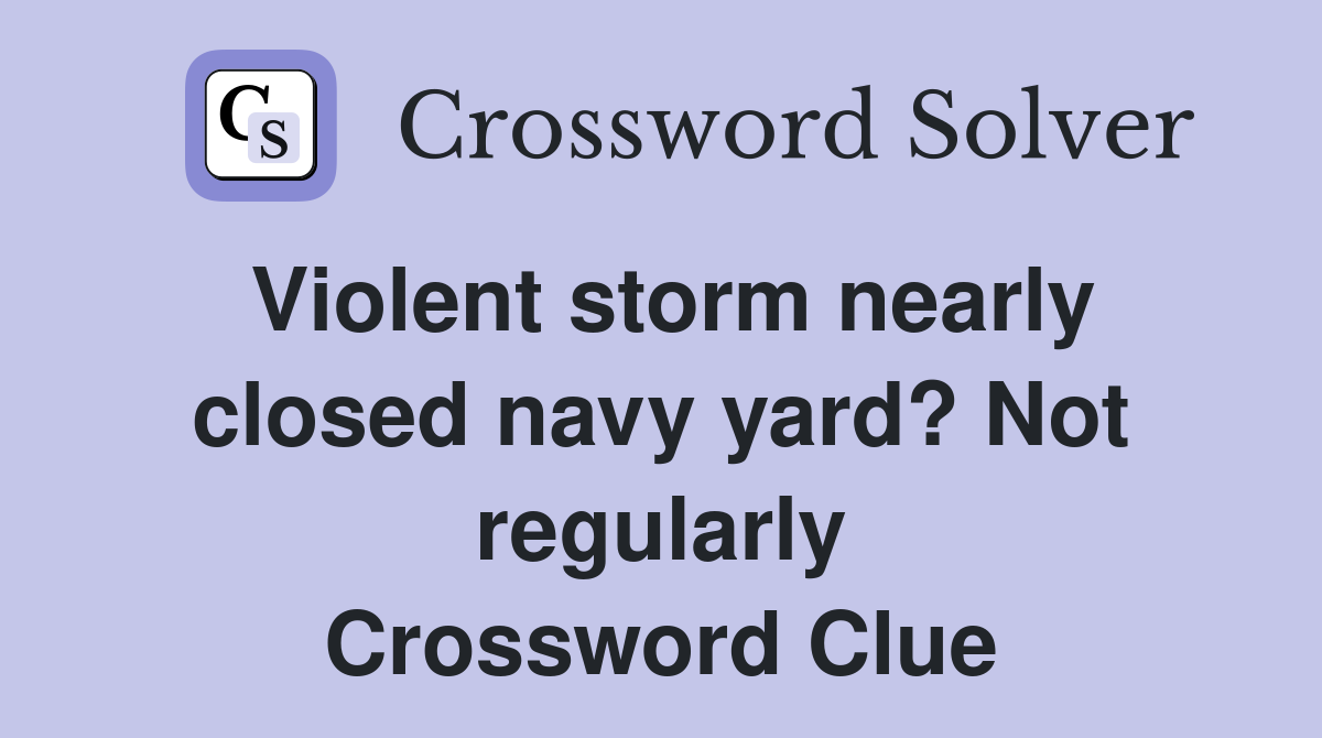 Violent storm nearly closed navy yard? Not regularly Crossword Clue