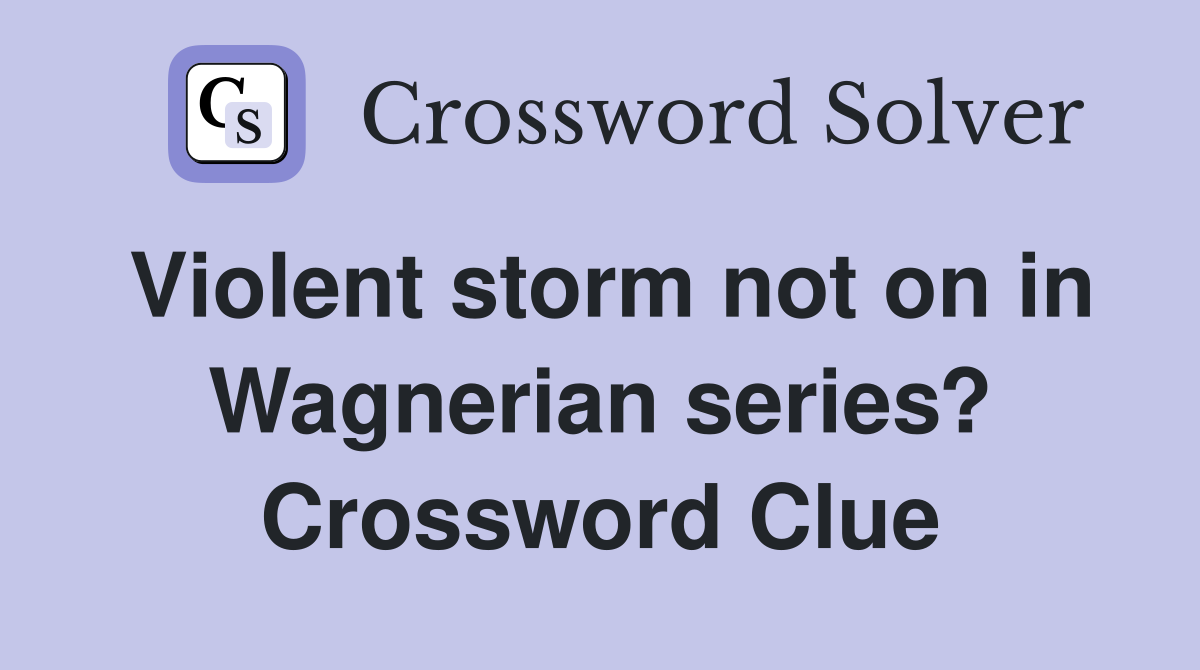 Violent storm not on in Wagnerian series? Crossword Clue