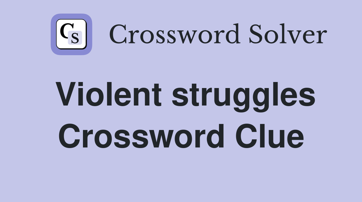 Violent struggles Crossword Clue