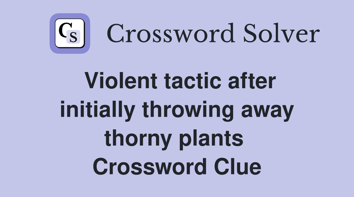 Violent tactic after initially throwing away thorny plants  Crossword Clue