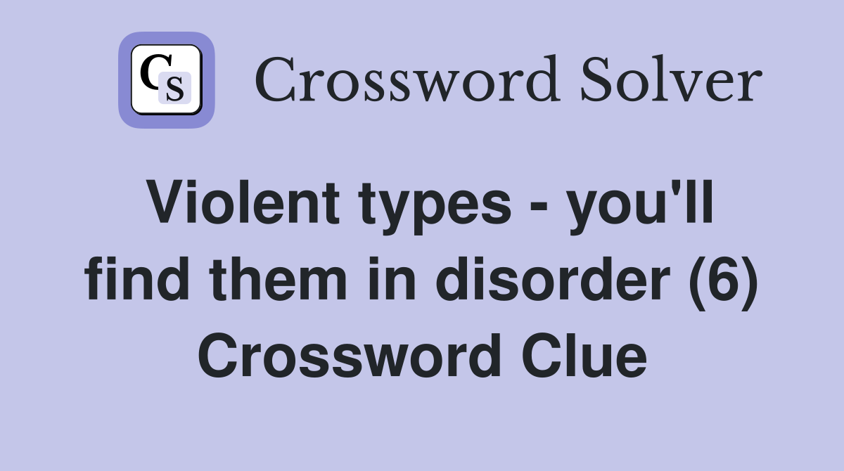 Violent types - you'll find them in disorder (6) Crossword Clue