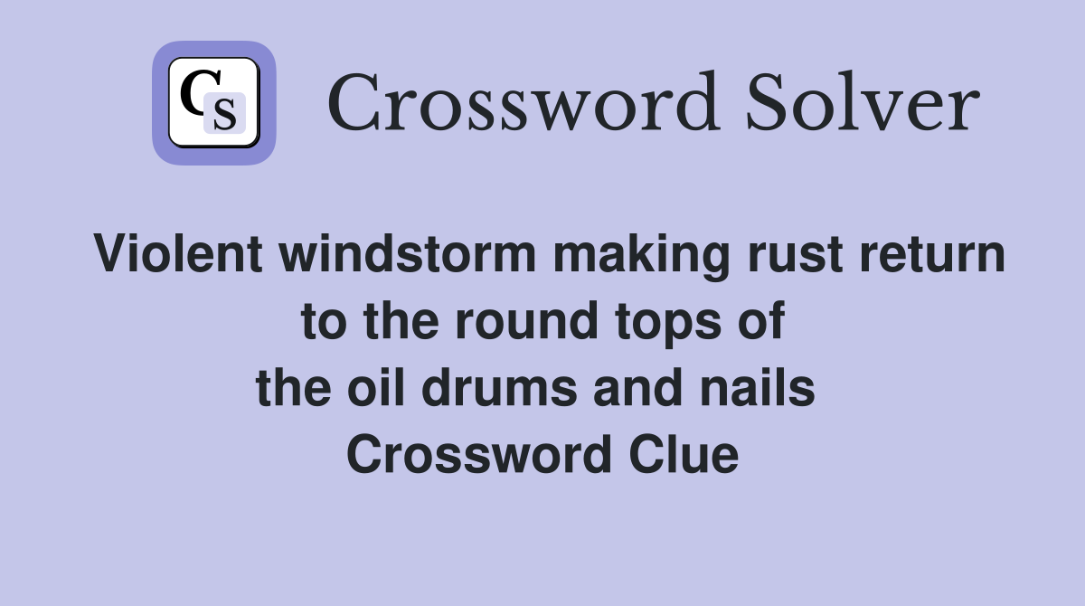 Violent windstorm making rust return to the round tops of the oil drums and nails  Crossword Clue