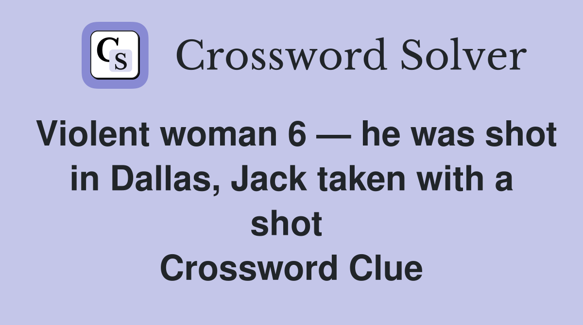 Violent woman 6 — he was shot in Dallas, Jack taken with a shot  Crossword Clue