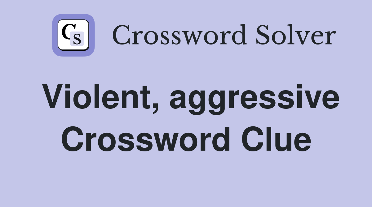 Violent, aggressive Crossword Clue