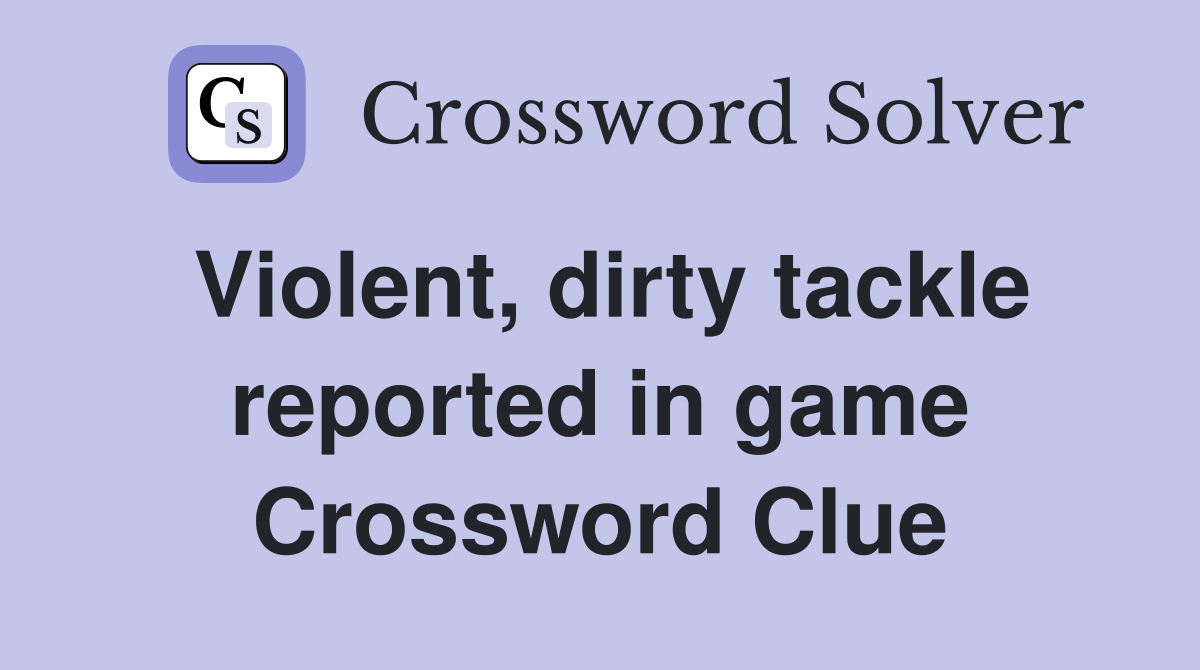 Violent, dirty tackle reported in game Crossword Clue