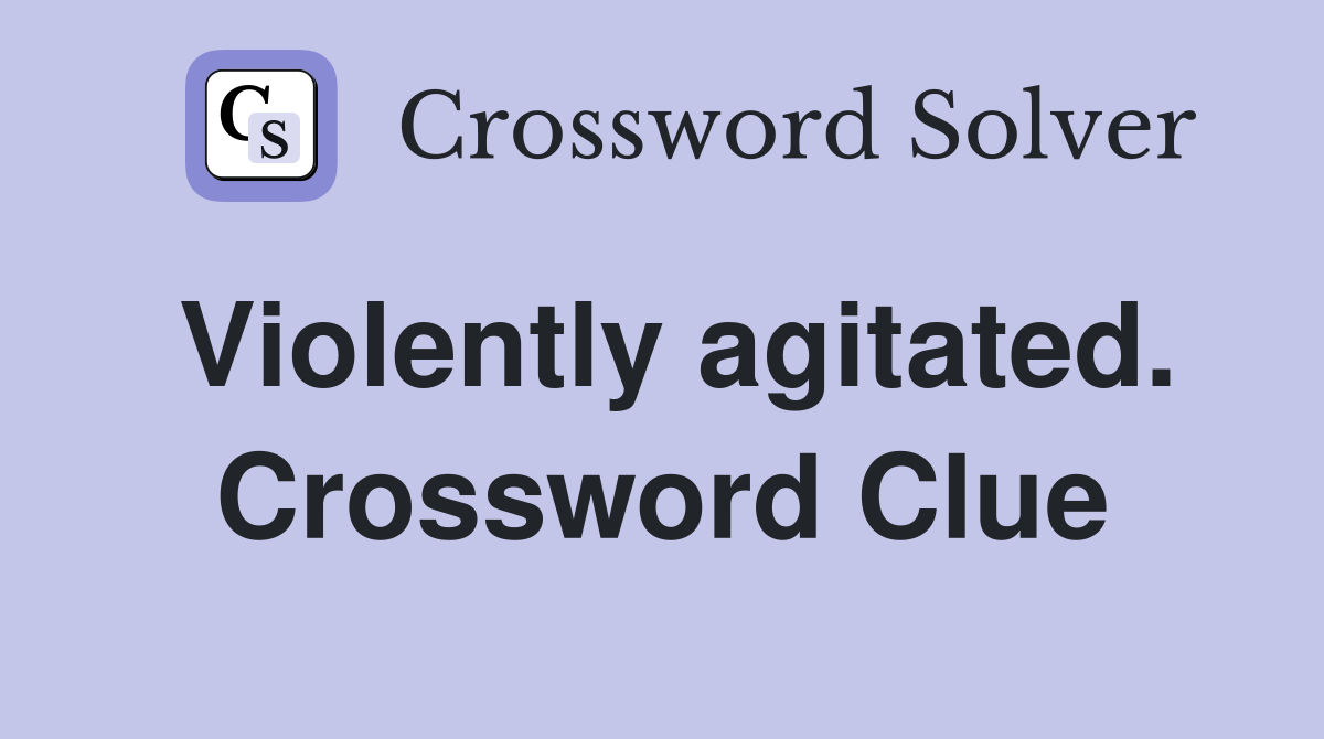 Violently agitated. Crossword Clue