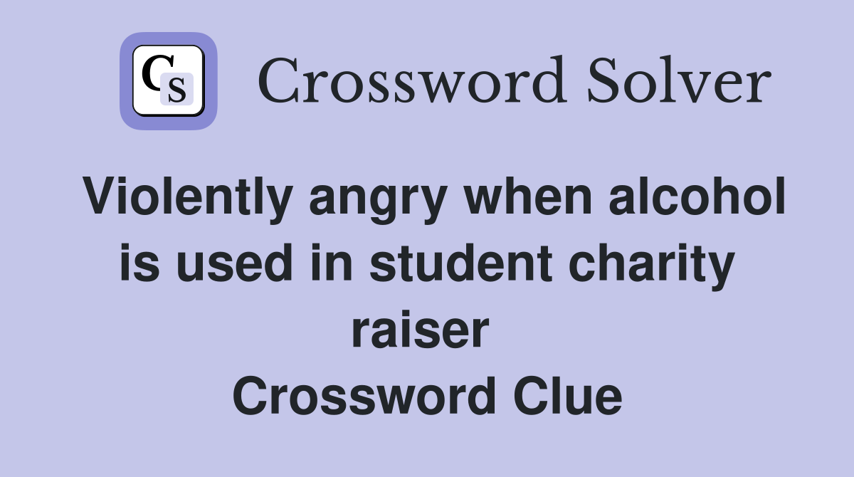 Violently angry when alcohol is used in student charity raiser  Crossword Clue