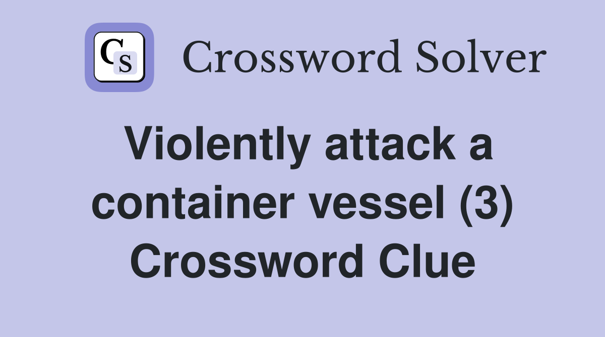 Violently attack a container vessel (3) Crossword Clue