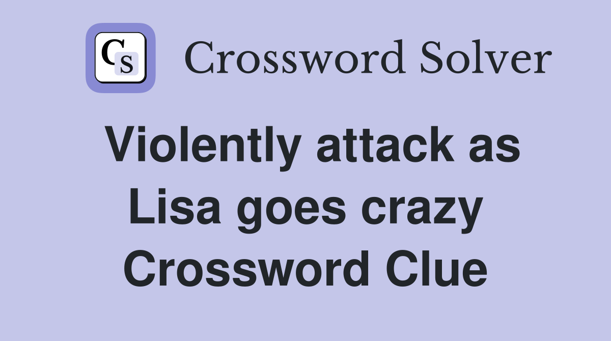 Violently attack as Lisa goes crazy Crossword Clue