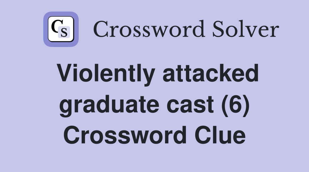 Violently attacked graduate cast (6) Crossword Clue