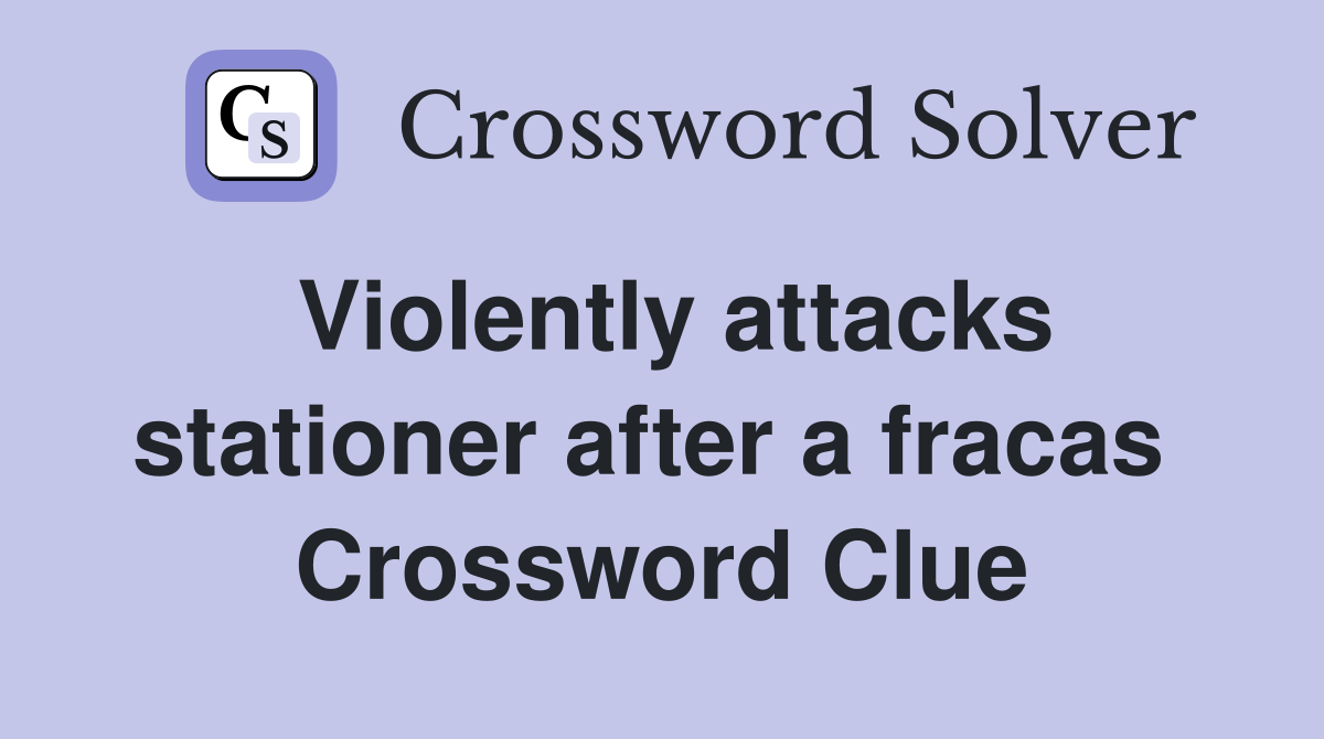 Violently attacks stationer after a fracas  Crossword Clue