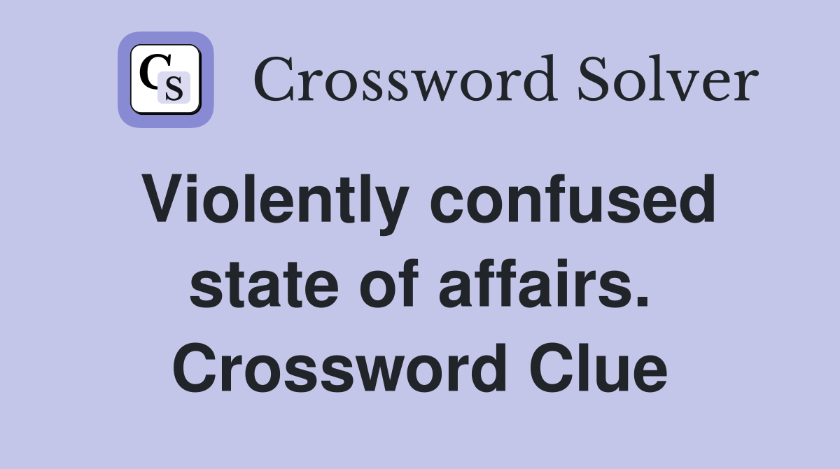 Violently confused state of affairs. Crossword Clue