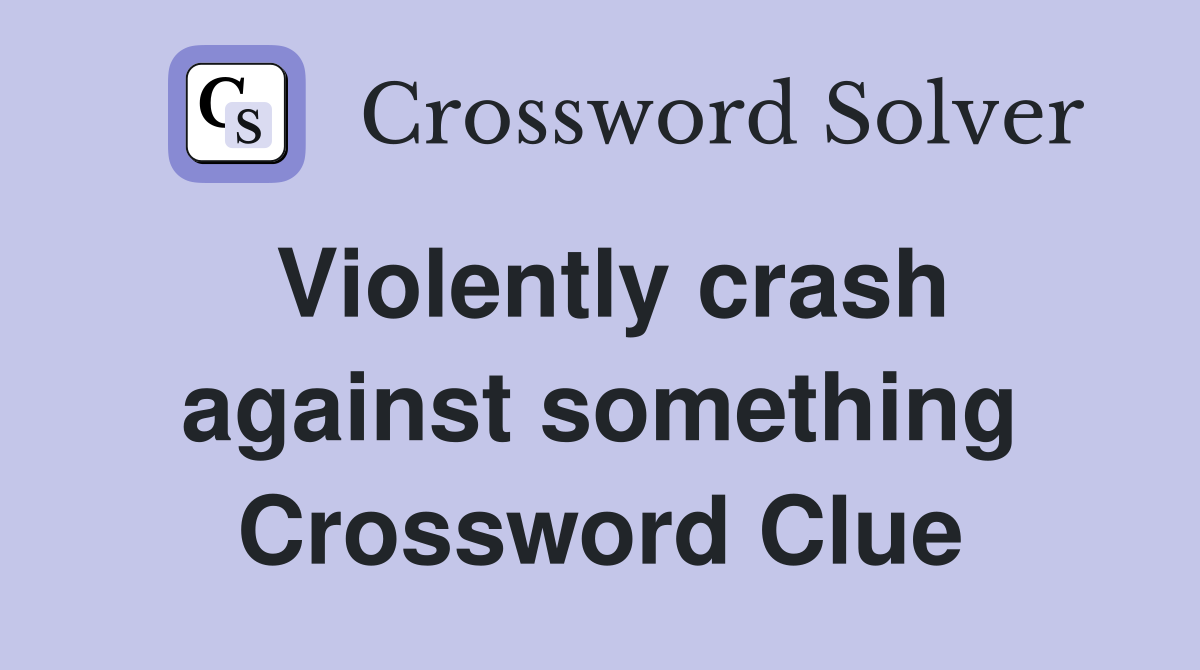 Violently crash against something Crossword Clue