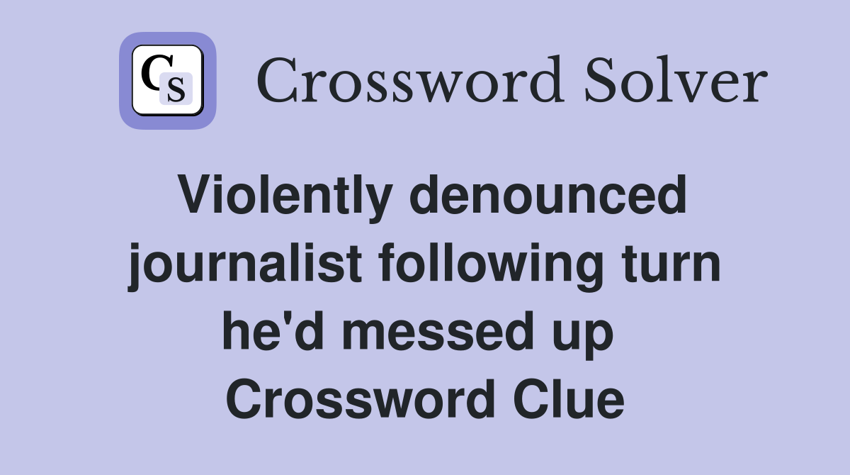 Violently denounced journalist following turn he'd messed up  Crossword Clue